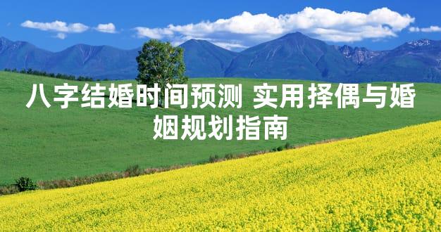 八字结婚时间预测 实用择偶与婚姻规划指南